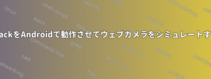 v4l2loopbackをAndroidで動作させてウェブカメラをシミュレートする方法は？