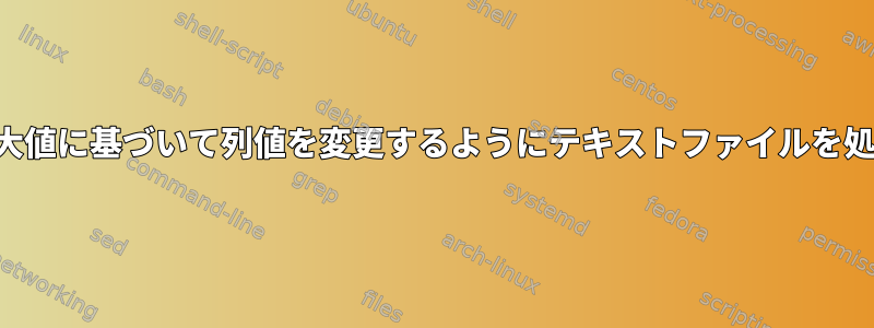 他の列の最大値に基づいて列値を変更するようにテキストファイルを処理します。