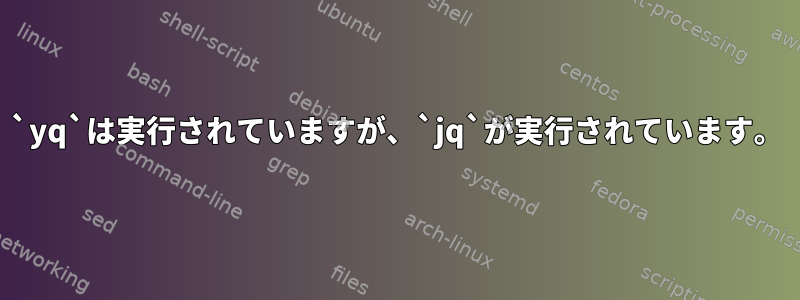 `yq`は実行されていますが、`jq`が実行されています。