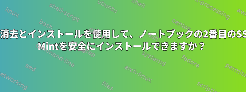 ディスクの消去とインストールを使用して、ノートブックの2番目のSSDにLinux Mintを安全にインストールできますか？