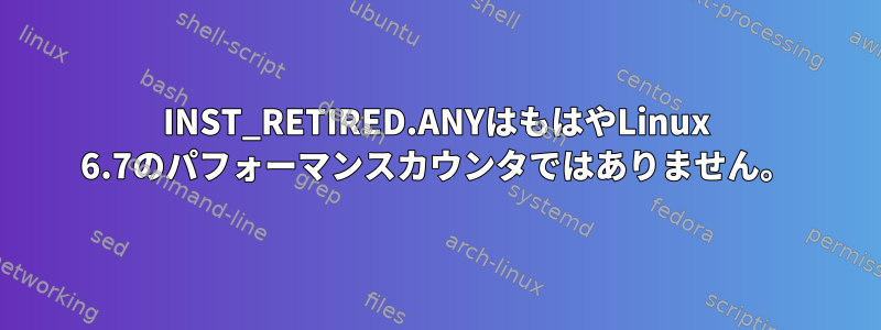 INST_RETIRED.ANYはもはやLinux 6.7のパフォーマンスカウンタではありません。