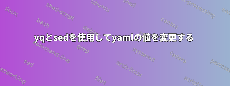 yqとsedを使用してyamlの値を変更する