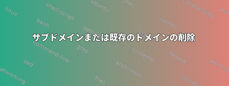 サブドメインまたは既存のドメインの削除