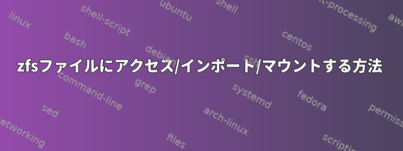 zfsファイルにアクセス/インポート/マウントする方法