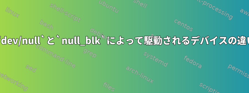 `/dev/null`と`null_blk`によって駆動されるデバイスの違い