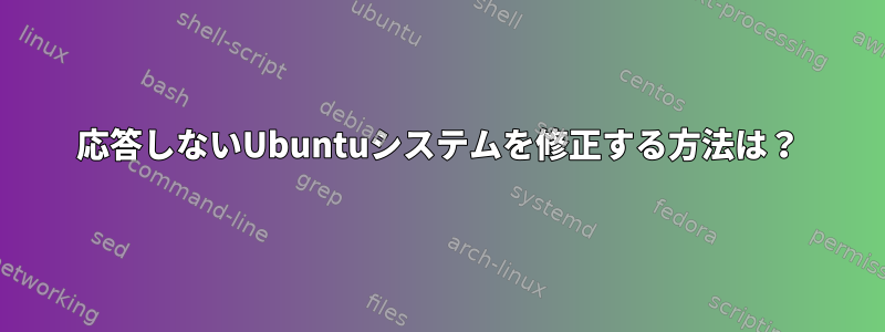 応答しないUbuntuシステムを修正する方法は？