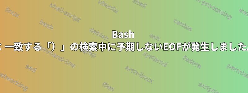 Bash 4：一致する「）」の検索中に予期しないEOFが発生しました。