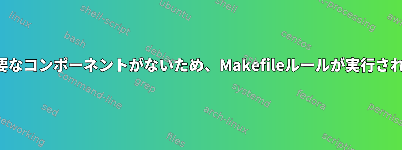 現在のディレクトリに必要なコンポーネントがないため、Makefileルールが実行され続けるのはなぜですか？