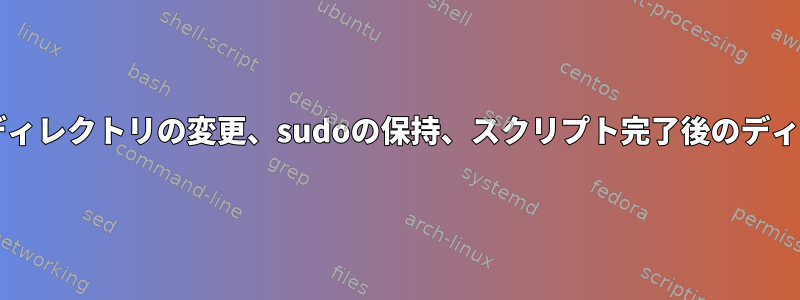 sudoの実行、ディレクトリの変更、sudoの保持、スクリプト完了後のディレクトリの維持