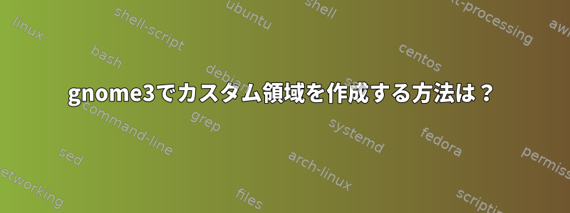 gnome3でカスタム領域を作成する方法は？