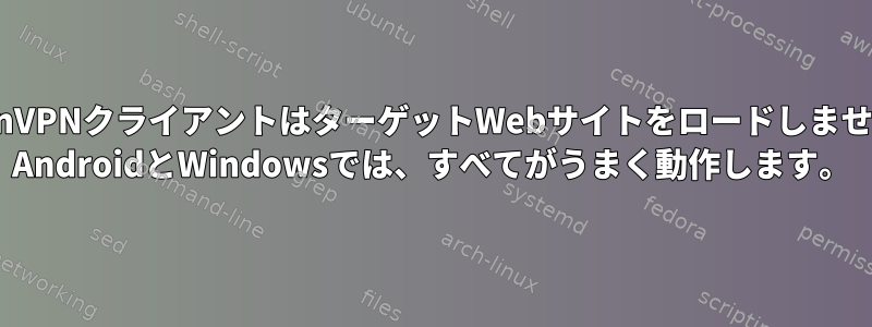 OpenVPNクライアントはターゲットWebサイトをロードしません。 AndroidとWindowsでは、すべてがうまく動作します。