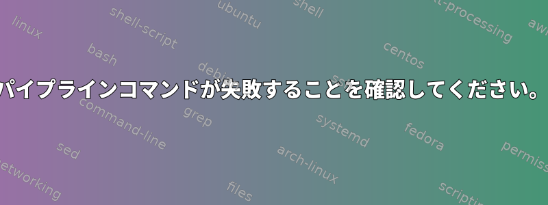 パイプラインコマンドが失敗することを確認してください。