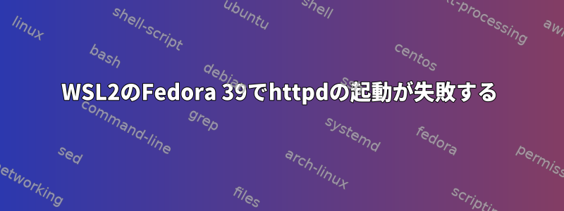 WSL2のFedora 39でhttpdの起動が失敗する