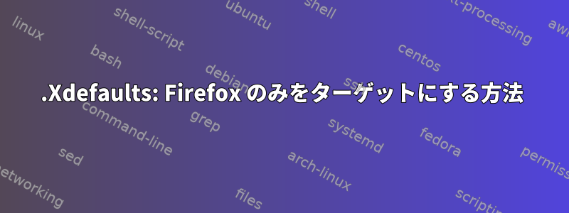 .Xdefaults: Firefox のみをターゲットにする方法