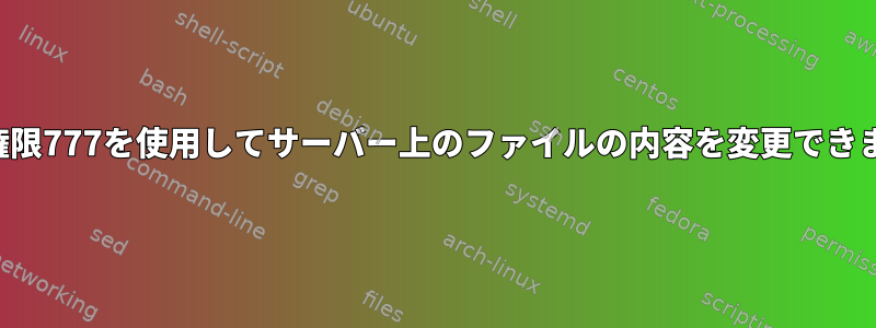 誰でも権限777を使用してサーバー上のファイルの内容を変更できますか？