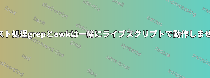 テキスト処理grepとawkは一緒にライブスクリプトで動作しません。