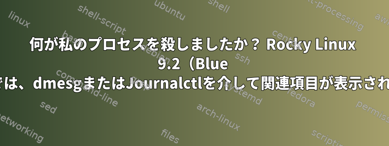 何が私のプロセスを殺しましたか？ Rocky Linux 9.2（Blue Onyx）では、dmesgまたはJournalctlを介して関連項目が表示されません。