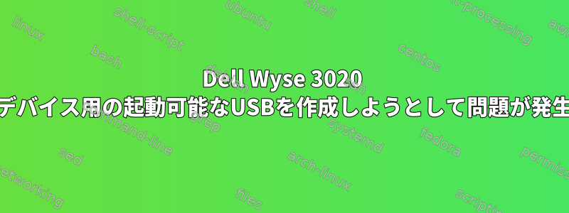 Dell Wyse 3020 ARMデバイス用の起動可能なUSBを作成しようとして問題が発生する