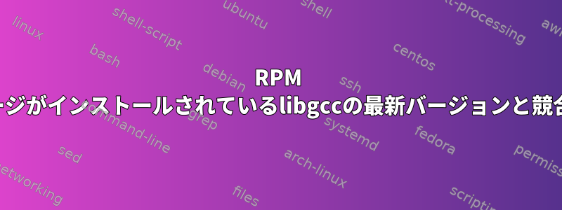 RPM libgccパッケージがインストールされているlibgccの最新バージョンと競合しています。