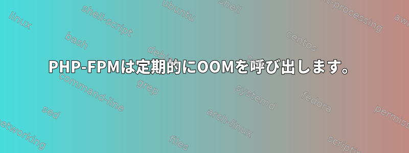 PHP-FPMは定期的にOOMを呼び出します。