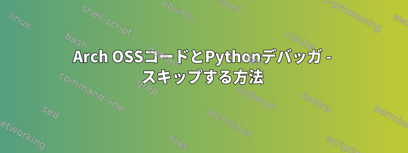 Arch OSSコードとPythonデバッガ - スキップする方法