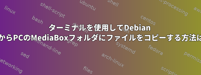 ターミナルを使用してDebian PCからPCのMediaBoxフォルダにファイルをコピーする方法は？