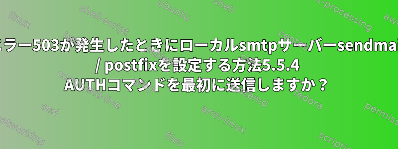 エラー503が発生したときにローカルsmtpサーバーsendmail / postfixを設定する方法5.5.4 AUTHコマンドを最初に送信しますか？