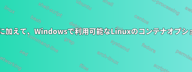 tarに加えて、Windowsで利用可能なLinuxのコンテナオプション