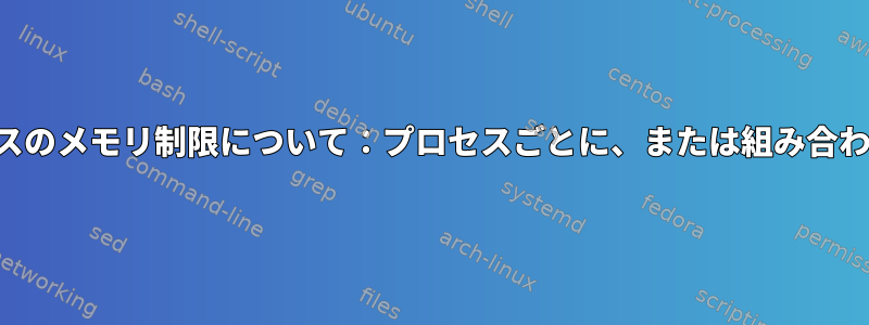 システムサービスのメモリ制限について：プロセスごとに、または組み合わせていますか？