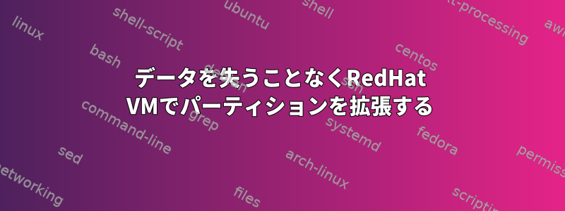 データを失うことなくRedHat VMでパーティションを拡張する