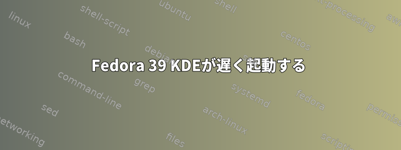 Fedora 39 KDEが遅く起動する