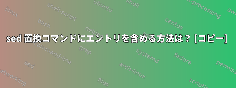 sed 置換コマンドにエントリを含める方法は？ [コピー]