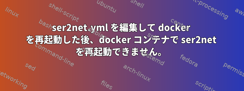 ser2net.yml を編集して docker を再起動した後、docker コンテナで ser2net を再起動できません。