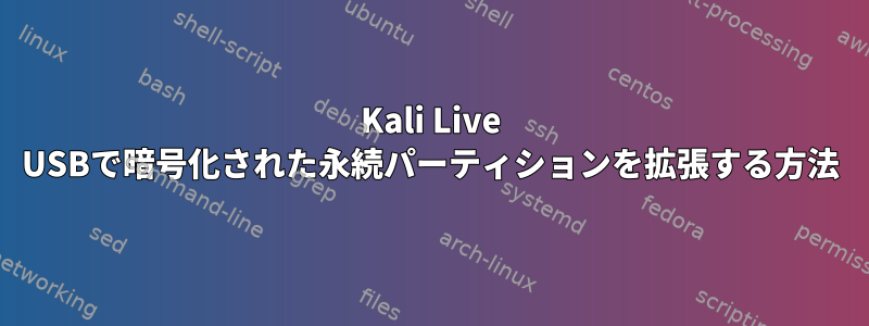 Kali Live USBで暗号化された永続パーティションを拡張する方法