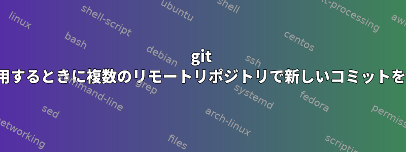 git commitを使用するときに複数のリモートリポジトリで新しいコミットを確認する方法