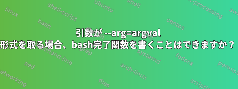 引数が --arg=argval 形式を取る場合、bash完了関数を書くことはできますか？