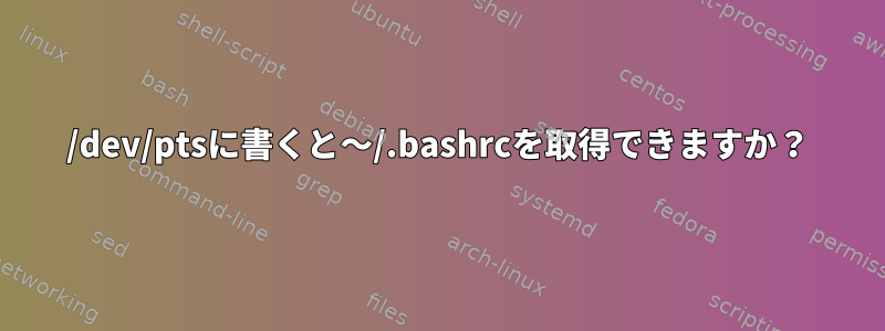 /dev/ptsに書くと〜/.bashrcを取得できますか？