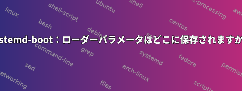 Systemd-boot：ローダーパラメータはどこに保存されますか？