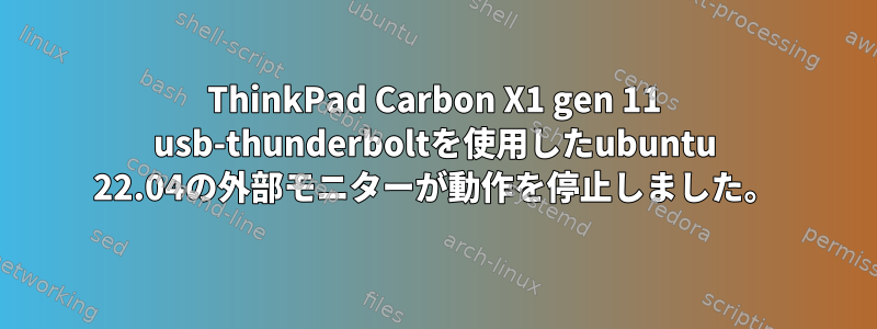 ThinkPad Carbon X1 gen 11 usb-thunderboltを使用したubuntu 22.04の外部モニターが動作を停止しました。