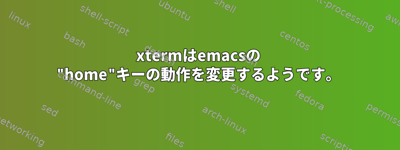 xtermはemacsの "home"キーの動作を変更するようです。