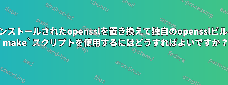 インストールされたopensslを置き換えて独自のopensslビルド `make`スクリプトを使用するにはどうすればよいですか？