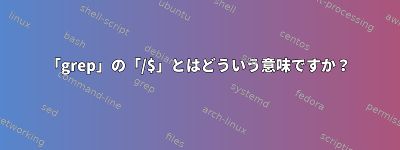 「grep」の「/$」とはどういう意味ですか？