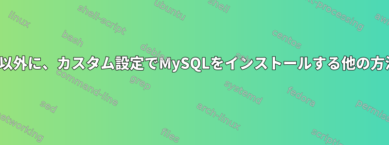 makeを使用する以外に、カスタム設定でMySQLをインストールする他の方法はありますか？