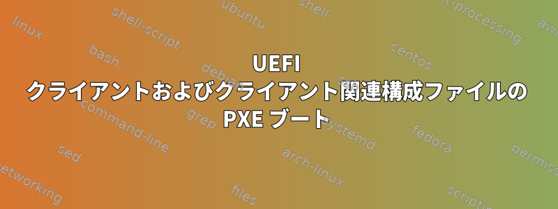 UEFI クライアントおよびクライアント関連構成ファイルの PXE ブート