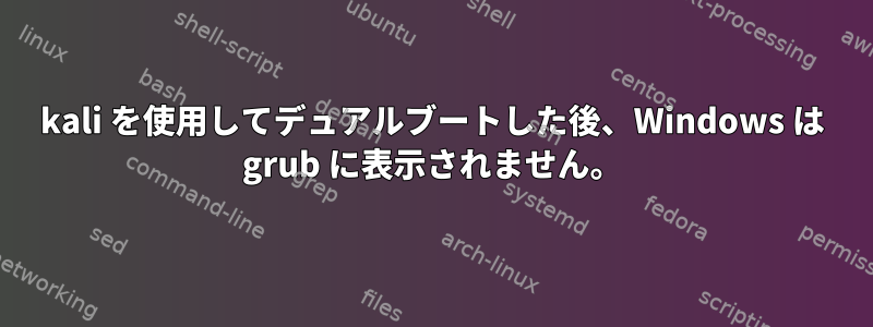 kali を使用してデュアルブートした後、Windows は grub に表示されません。