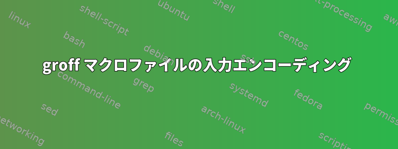 groff マクロファイルの入力エンコーディング