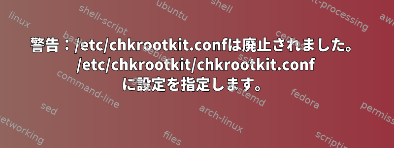 警告：/etc/chkrootkit.confは廃止されました。 /etc/chkrootkit/chkrootkit.conf に設定を指定します。