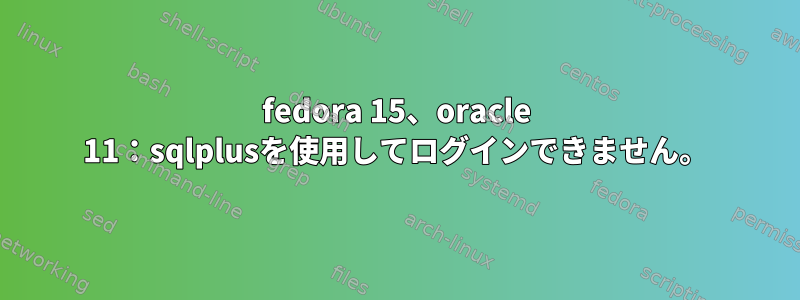 fedora 15、oracle 11：sqlplusを使用してログインできません。