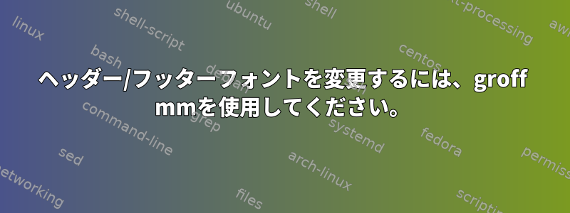 ヘッダー/フッターフォントを変更するには、groff mmを使用してください。