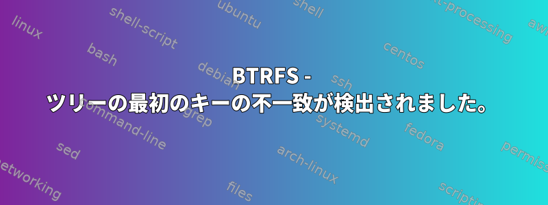 BTRFS - ツリーの最初のキーの不一致が検出されました。